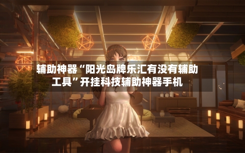 辅助神器“阳光岛牌乐汇有没有辅助工具	”开挂科技辅助神器手机-第1张图片