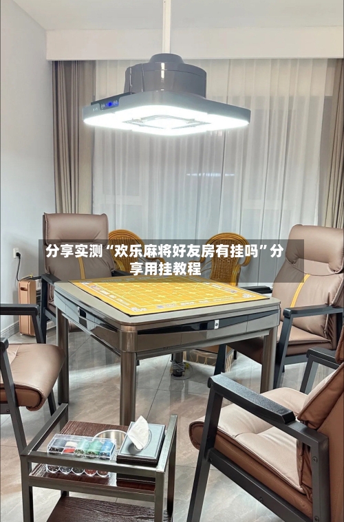 分享实测“欢乐麻将好友房有挂吗”分享用挂教程-第3张图片