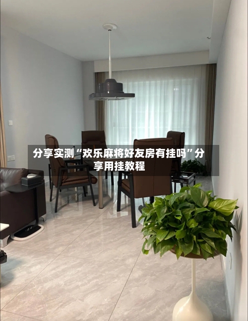 分享实测“欢乐麻将好友房有挂吗	”分享用挂教程-第2张图片