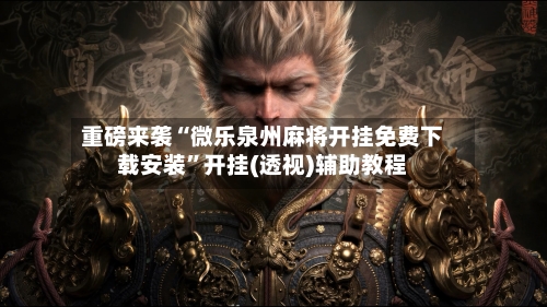 重磅来袭“微乐泉州麻将开挂免费下载安装”开挂(透视)辅助教程-第1张图片