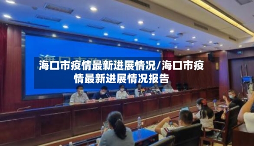 海口市疫情最新进展情况/海口市疫情最新进展情况报告-第2张图片