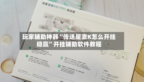 玩家辅助神器“传送屋激K怎么开挂稳赢	”开挂辅助软件教程-第3张图片