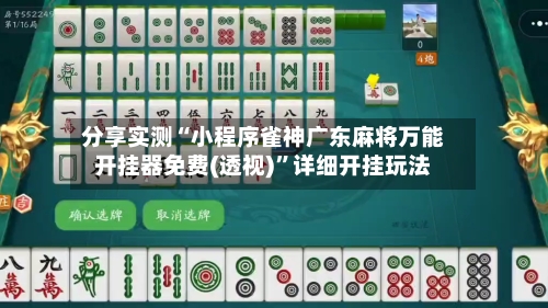 分享实测“小程序雀神广东麻将万能开挂器免费(透视)”详细开挂玩法-第1张图片