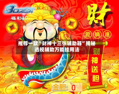 推荐一款“财神十三张辅助器	”揭秘透视辅助万能挂用法-第1张图片