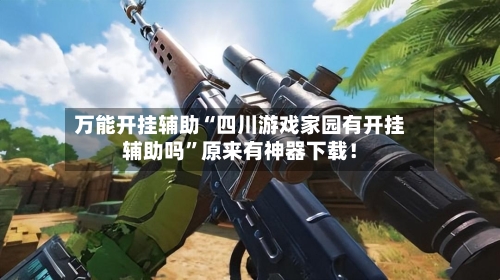 万能开挂辅助“四川游戏家园有开挂辅助吗”原来有神器下载！-第3张图片