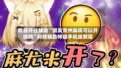 教程开挂辅助“朋友贵州麻将可以开挂吗”科技辅助神器手机版教程-第2张图片