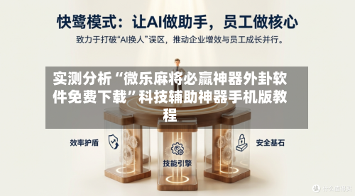 实测分析“微乐麻将必赢神器外卦软件免费下载”科技辅助神器手机版教程-第3张图片