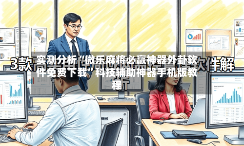 实测分析“微乐麻将必赢神器外卦软件免费下载	”科技辅助神器手机版教程-第2张图片