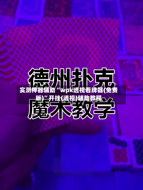实测神器辅助“wpk透视看牌器(免费版)”开挂(透视)辅助教程-第1张图片