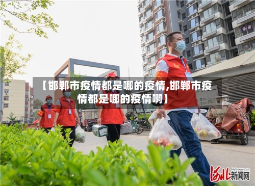 【邯郸市疫情都是哪的疫情,邯郸市疫情都是哪的疫情啊】-第2张图片