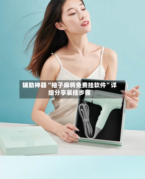 辅助神器“柚子麻将免费挂软件”详细分享装挂步骤-第1张图片