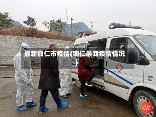 最新铜仁市疫情(铜仁最新疫情情况)-第2张图片