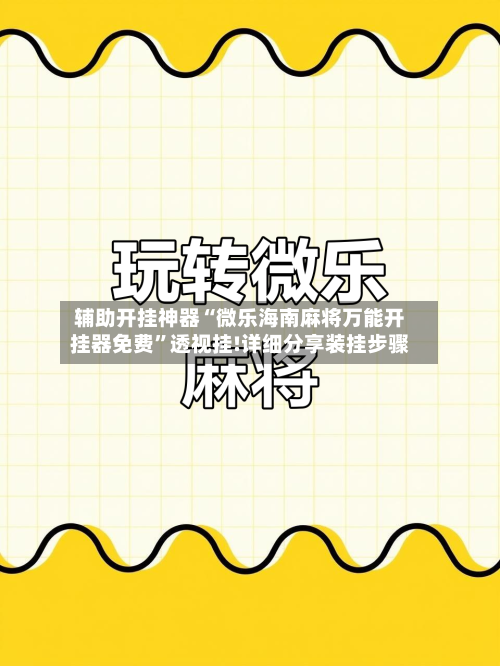 辅助开挂神器“微乐海南麻将万能开挂器免费”透视挂!详细分享装挂步骤-第3张图片