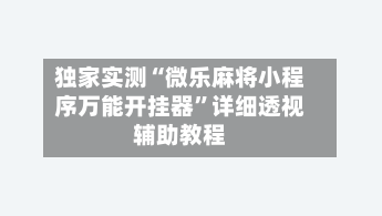 独家实测“微乐麻将小程序万能开挂器”详细透视辅助教程-第2张图片