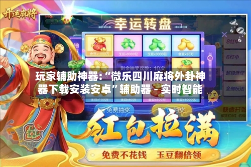 玩家辅助神器:“微乐四川麻将外卦神器下载安装安卓”辅助器 - 实时智能-第3张图片