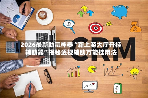 2026最新助赢神器“新上游大厅开挂辅助器”揭秘透视辅助万能挂用法-第1张图片
