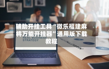 辅助开挂工具“微乐福建麻将万能开挂器”通用版下载教程-第2张图片