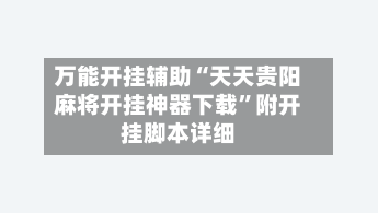 万能开挂辅助“天天贵阳麻将开挂神器下载”附开挂脚本详细-第1张图片