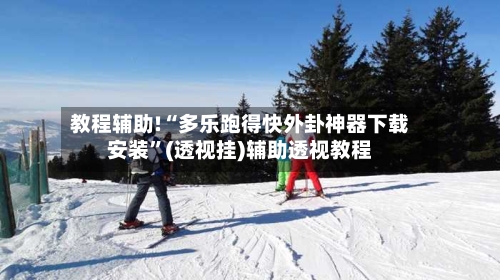 教程辅助!“多乐跑得快外卦神器下载安装”(透视挂)辅助透视教程-第3张图片