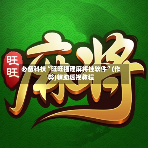 必备科技“旺旺福建麻将挂软件”(作弊)辅助透视教程-第1张图片