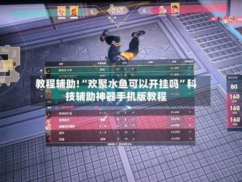 教程辅助!“欢聚水鱼可以开挂吗	”科技辅助神器手机版教程-第2张图片