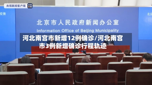 河北南宫市新增12例确诊/河北南宫市3例新增确诊行程轨迹-第1张图片