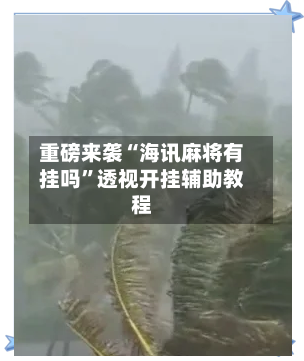 重磅来袭“海讯麻将有挂吗”透视开挂辅助教程-第1张图片