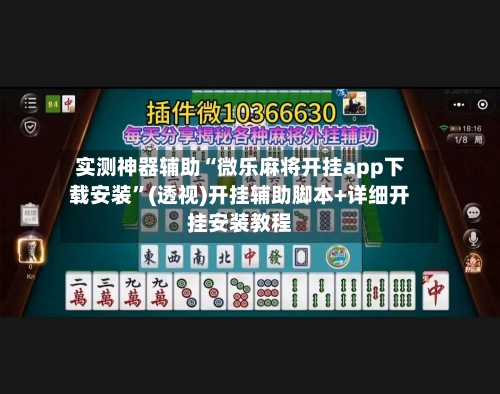 实测神器辅助“微乐麻将开挂app下载安装	”(透视)开挂辅助脚本+详细开挂安装教程-第2张图片