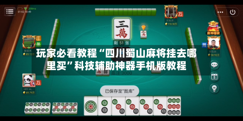 玩家必看教程“四川蜀山麻将挂去哪里买”科技辅助神器手机版教程-第1张图片