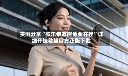 实测分享“微乐亲友房免费开挂”详细开挂教程官方正版下载-第1张图片