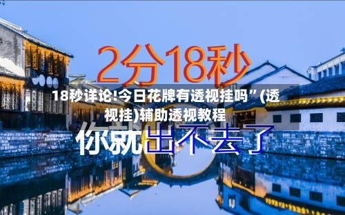 18秒详论!今日花牌有透视挂吗	”(透视挂)辅助透视教程-第3张图片