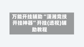 万能开挂辅助“潇湘竞技开挂神器	”开挂(透视)辅助教程-第2张图片