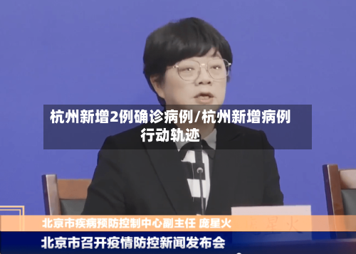 杭州新增2例确诊病例/杭州新增病例行动轨迹-第1张图片