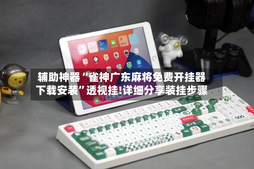 辅助神器“雀神广东麻将免费开挂器下载安装	”透视挂!详细分享装挂步骤-第2张图片