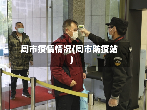 周市疫情情况(周市防疫站)-第3张图片