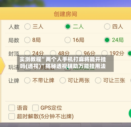 实测教程”两个人手机打麻将能开挂吗(透视)”揭秘透视辅助万能挂用法-第2张图片