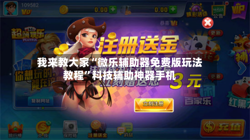 我来教大家“微乐辅助器免费版玩法教程”科技辅助神器手机-第1张图片