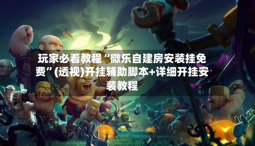 玩家必看教程“微乐自建房安装挂免费”(透视)开挂辅助脚本+详细开挂安装教程-第1张图片