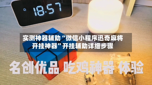 实测神器辅助“微信小程序迅奇麻将开挂神器”开挂辅助详细步骤-第3张图片