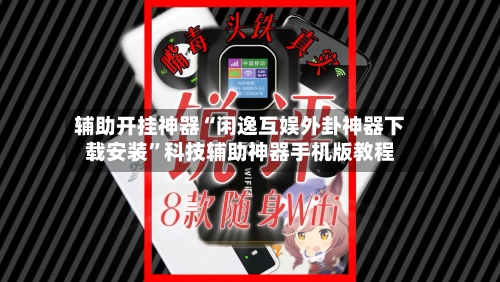 辅助开挂神器“闲逸互娱外卦神器下载安装”科技辅助神器手机版教程-第2张图片