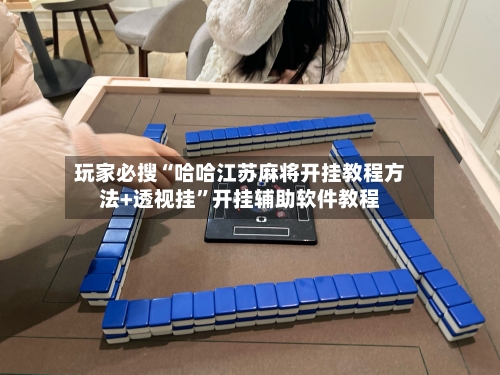 玩家必搜“哈哈江苏麻将开挂教程方法+透视挂”开挂辅助软件教程-第1张图片