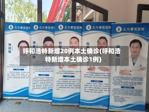 呼和浩特新增20例本土确诊(呼和浩特新增本土确诊1例)-第1张图片