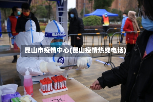 昆山市疫情中心(昆山疫情热线电话)-第1张图片