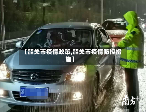 【韶关市疫情政策,韶关市疫情防控措施】-第1张图片