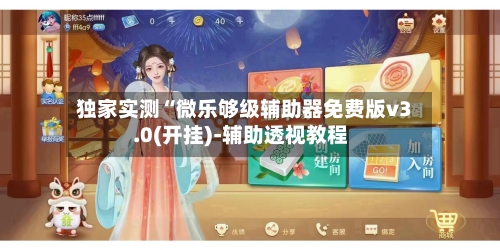 独家实测“微乐够级辅助器免费版v3.0(开挂)-辅助透视教程-第1张图片