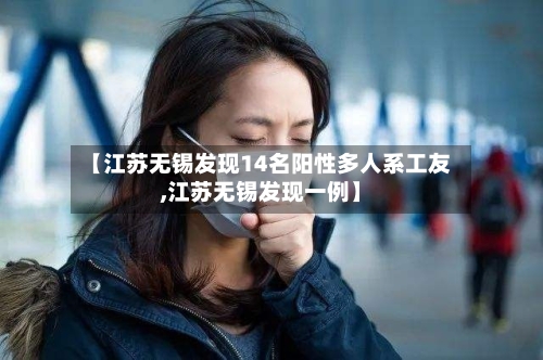【江苏无锡发现14名阳性多人系工友,江苏无锡发现一例】-第1张图片