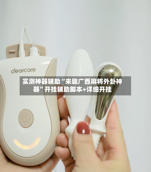 实测神器辅助“来趣广西麻将外卦神器”开挂辅助脚本+详细开挂-第1张图片