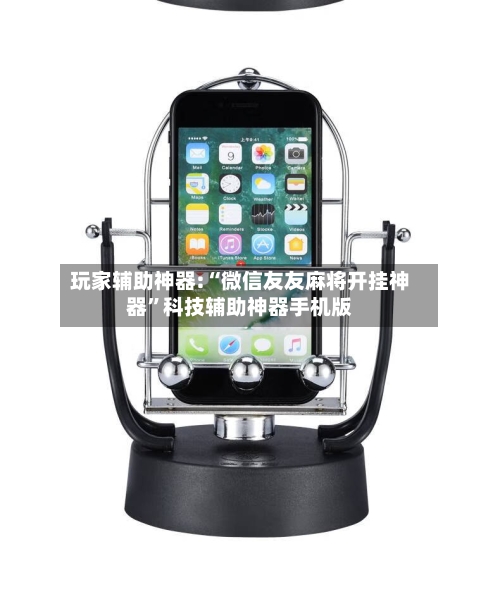 玩家辅助神器:“微信友友麻将开挂神器	”科技辅助神器手机版-第1张图片