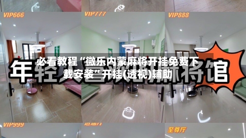 必看教程“微乐内蒙麻将开挂免费下载安装”开挂(透视)辅助-第2张图片