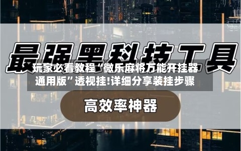 玩家必看教程“微乐麻将万能开挂器通用版”透视挂!详细分享装挂步骤-第1张图片